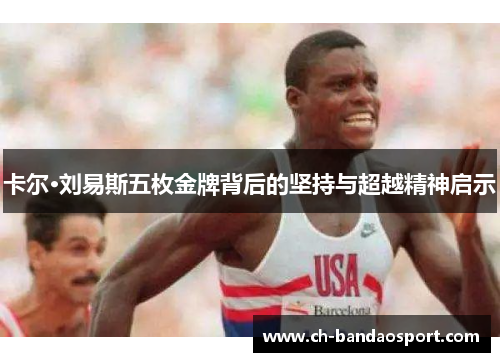 卡尔·刘易斯五枚金牌背后的坚持与超越精神启示