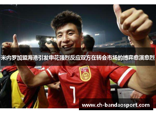 米内罗加盟海港引发申花强烈反应双方在转会市场的博弈愈演愈烈