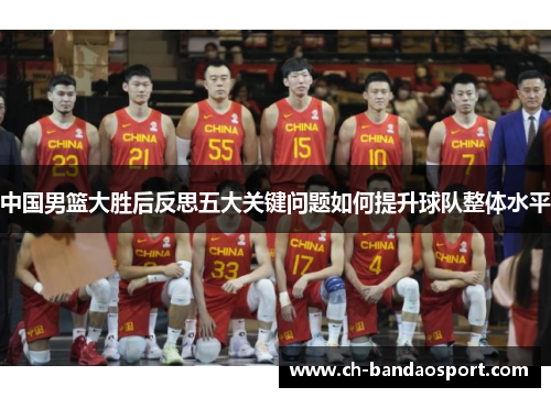 中国男篮大胜后反思五大关键问题如何提升球队整体水平