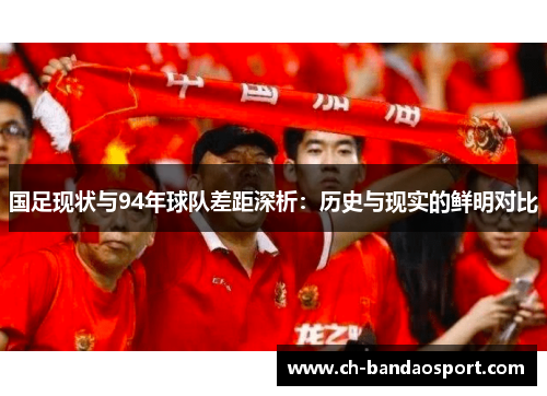 国足现状与94年球队差距深析：历史与现实的鲜明对比