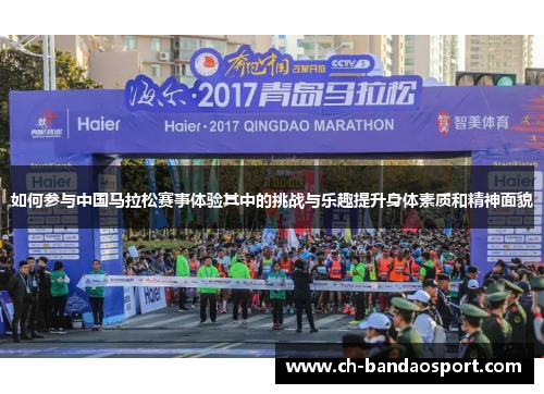 如何参与中国马拉松赛事体验其中的挑战与乐趣提升身体素质和精神面貌