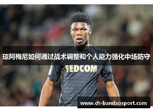 琼阿梅尼如何通过战术调整和个人能力强化中场防守