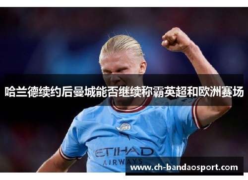 哈兰德续约后曼城能否继续称霸英超和欧洲赛场