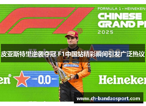 皮亚斯特里逆袭夺冠 F1中国站精彩瞬间引发广泛热议