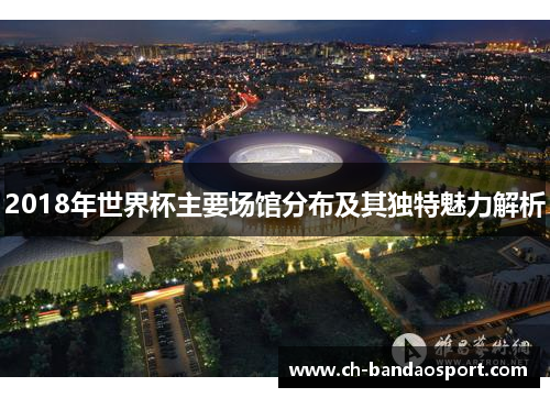 2018年世界杯主要场馆分布及其独特魅力解析