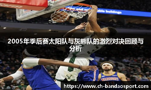 2005年季后赛太阳队与灰熊队的激烈对决回顾与分析