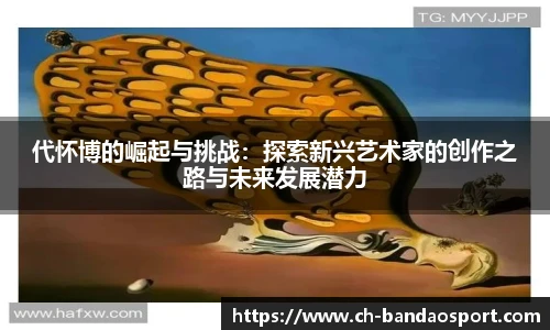 代怀博的崛起与挑战：探索新兴艺术家的创作之路与未来发展潜力
