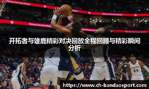 开拓者与雄鹿精彩对决回放全程回顾与精彩瞬间分析