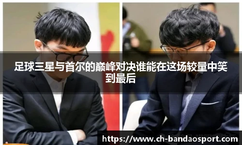 足球三星与首尔的巅峰对决谁能在这场较量中笑到最后